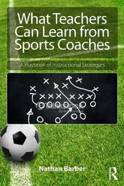 What Teachers Can Learn from Sports Coaches: A Playbook of Instructional Strategies by Nathan Barber