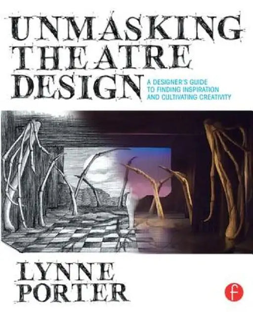 Unmasking Theatre Design: A Designer's Guide to Finding Inspiration and Cultivating Creativity by Lynne Porter