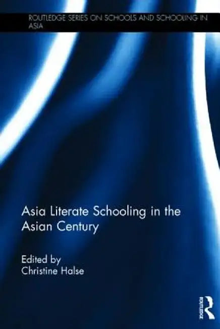 Asia Literate Schooling in the Asian Century by Christine Halse