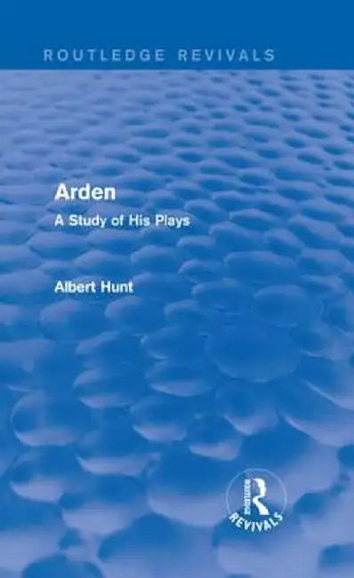 Arden (Routledge Revivals): A Study of His Plays by Albert Hunt
