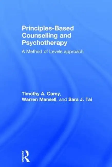 Principles-Based Counselling and Psychotherapy: A Method of Levels Approach by Timothy A. Carey