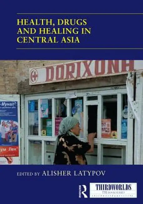 Health, Drugs and Healing in Central Asia by Alisher Latypov