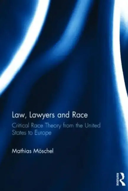 Law, Lawyers and Race: Critical Race Theory from the US to Europe by Mathias Moschel