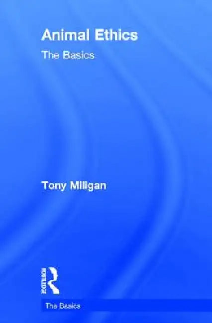 Animal Ethics: The Basics by Tony Miligan