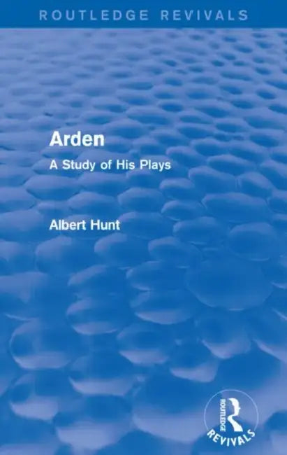 Arden (Routledge Revivals): A Study of His Plays by Albert Hunt