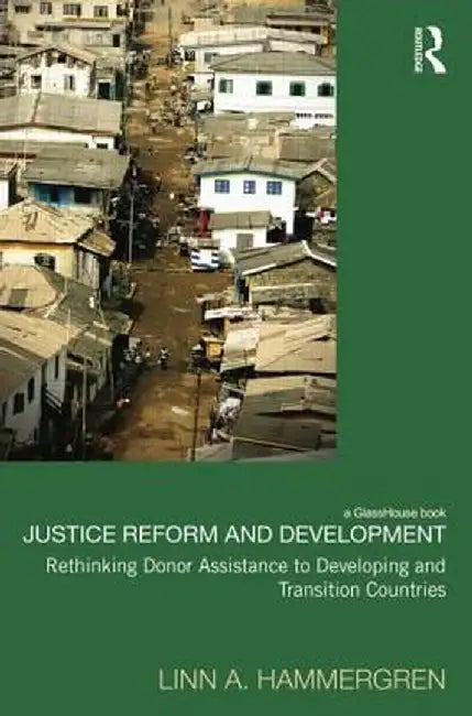 Justice Reform and Development: Rethinking Donor Assistance to Developing and Transitional Countries by Linn A. Hammergren