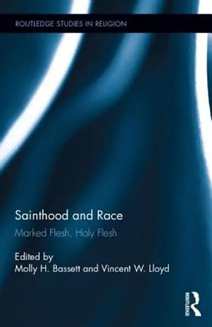Sainthood and Race: Marked Flesh, Holy Flesh by Molly H. Bassett