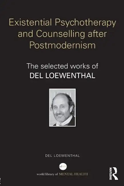 Existential Psychotherapy and Counselling After Postmodernism: The Selected Works of del Loewenthal by Del Loewenthal