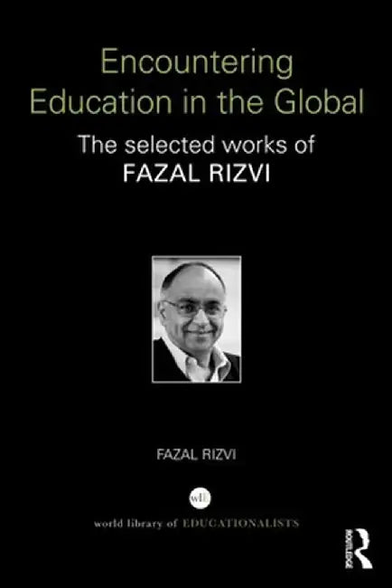 Encountering Education in the Global: The selected works of Fazal Rizvi by Fazal Rizvi