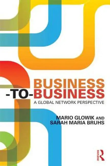 Business-to-Business: A Global Network Perspective by Mario Glowik