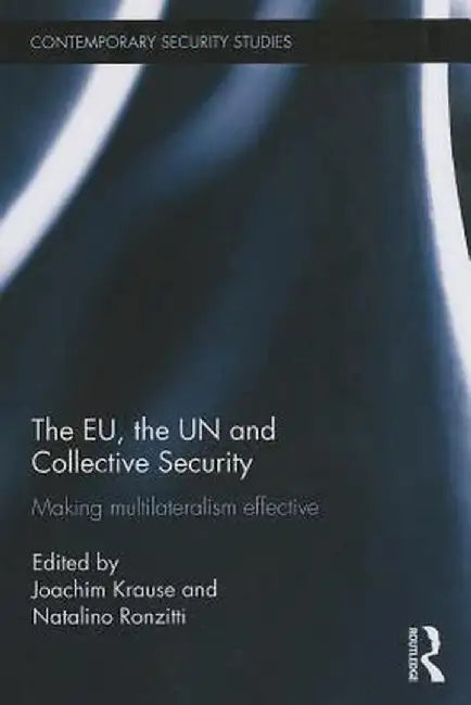 The EU, the UN and Collective Security: Making Multilateralism Effective by Joachim Krause