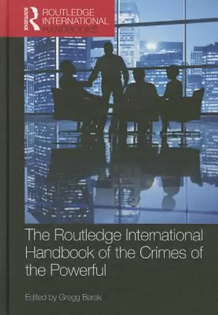The Routledge International Handbook of the Crimes of the Powerful by Gregg Barak