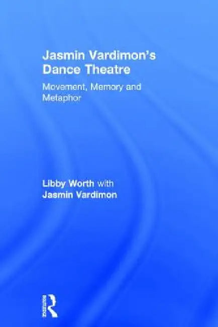 Jasmin Vardimon's Dance Theatre: Movement, Memory and Metaphor by Libby Worth