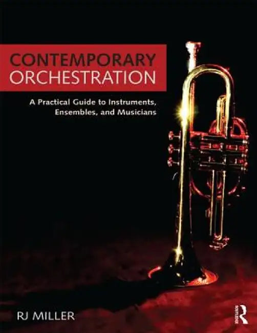 Contemporary Orchestration: A Practical Guide to Instruments, Ensembles, and Musicians by R.J. Miller
