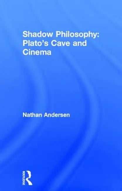 Shadow Philosophy: Plato's Cave and Cinema by Nathan Andersen