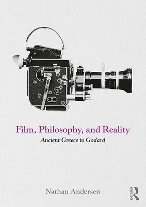 Film Philosophy and Reality: Ancient Greece to Godard by Nathan Andersen