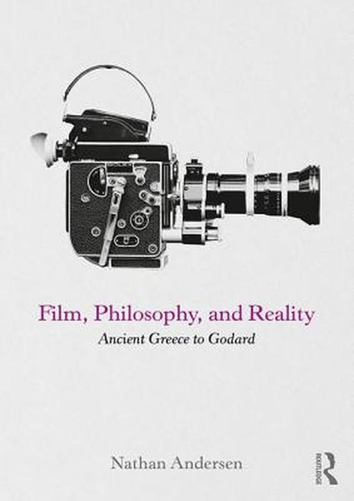 Film Philosophy and Reality: Ancient Greece to Godard by Nathan Andersen