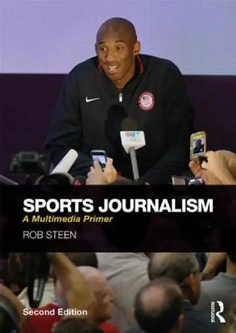 Sports Journalism: A Multimedia Primer by Rob Steen