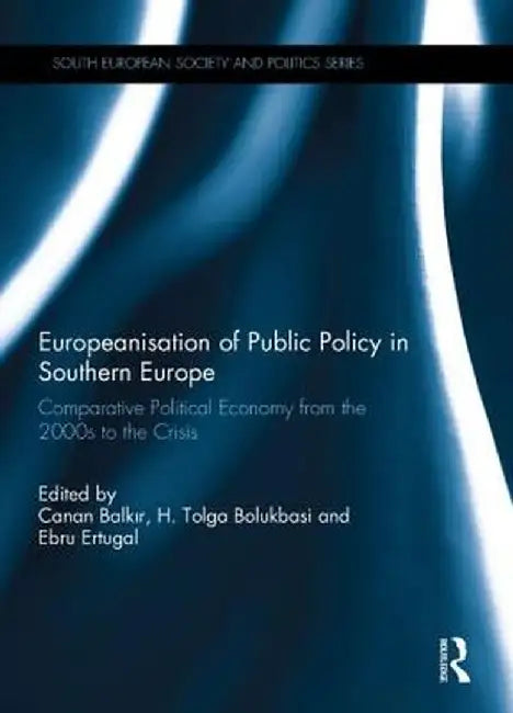 Europeanisation of Public Policy in Southern Europe: Comparative Political Economy from the 2000s to the Crisis by Canan Balkir