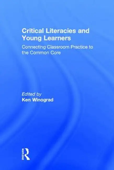 Critical Literacies and Young Learners: Connecting Classroom Practice to the Common Core by Ken Winograd