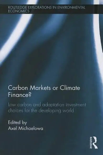 Carbon Markets or Climate Finance: Low Carbon and Adaptation Investment Choices for the Developing World by Axel Michaelowa