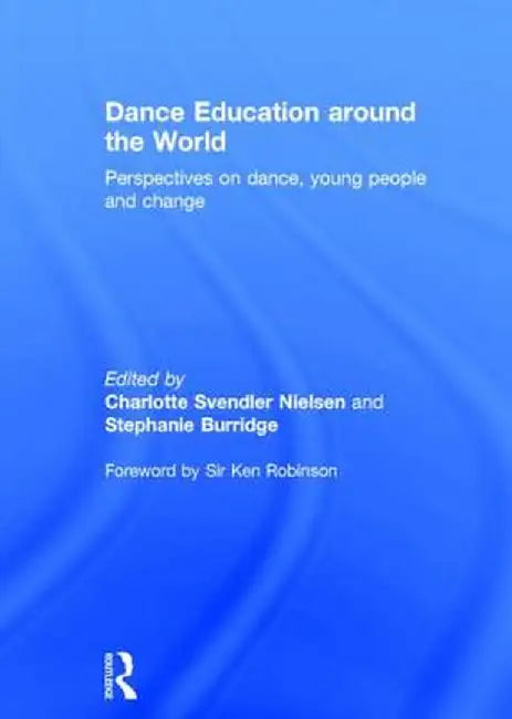 Dance Education Around the World: Perspectives on Dance, Young, People and Change by Charlotte Svendl Nielsen