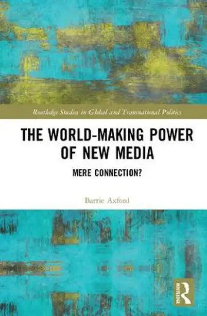 The World-Making Power of New Media: Mere Connection? by Barrie Axford