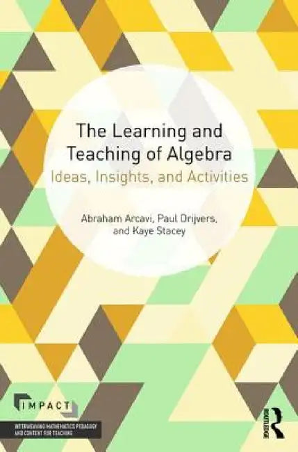 The Learning and Teaching of Algebra: Ideas, Insights and Activities by Abraham Arcavi, Paul Drijvers, Kaye Stacey