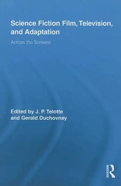 Science Fiction Film, Television, and Adaptation: Across the Screens by Jay Telotte