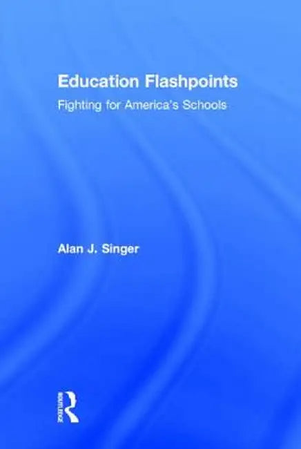 Education Flashpoints: Fighting for America's Schools by Alan J. Singer