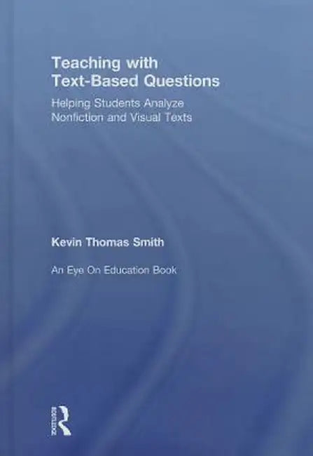 Teaching with Text-Based Questions: Helping Students Analyze Nonfiction and Visual Texts by Kevin Thomas Smith