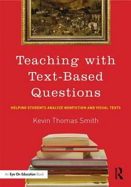 Teaching with Text-Based Questions: Helping Students Analyze Nonfiction and Visual Texts by Kevin Thomas Smith