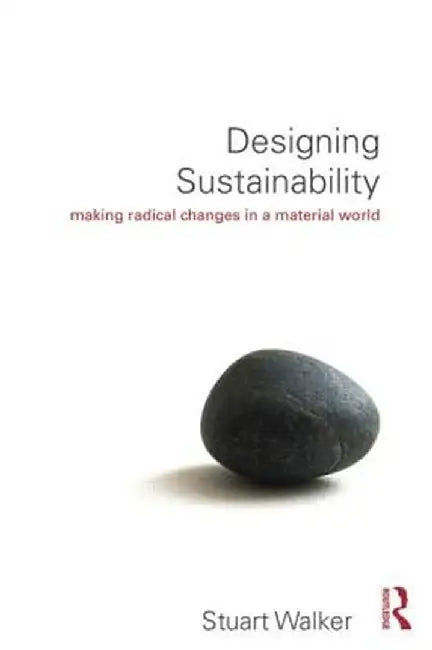 Designing Sustainability: Making Radical Changes in a Material World by Stuart Walker