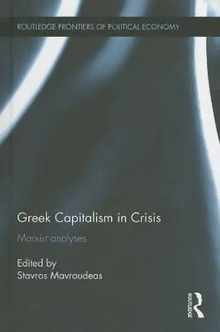 Greek Capitalism in Crisis: Marxist Analyses by Stavros Mavroudeas