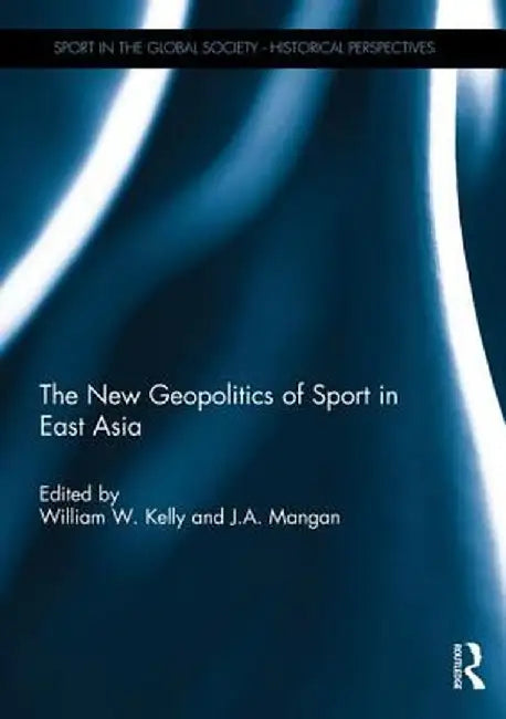 The New Geopolitics of Sport in East Asia by William Kelly