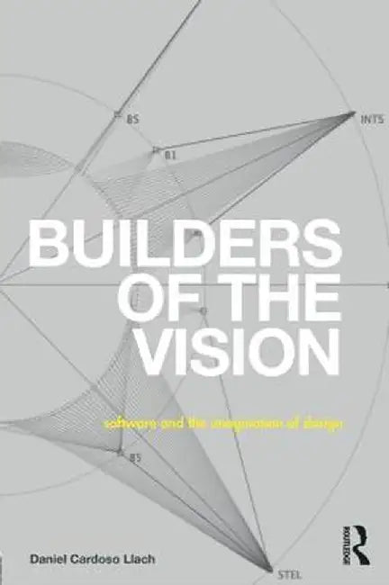 Builders of the Vision: Software and the Imagination of Design by Daniel Cardoso Llach