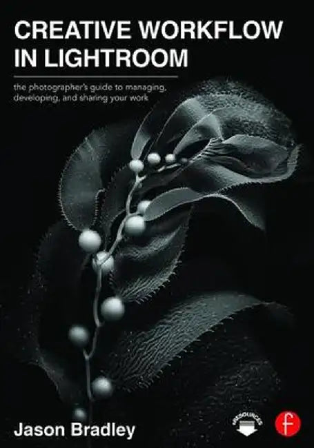 Creative Workflow in Lightroom: The Photographer's Guide to Managing, Developing, and Sharing Your Work by Jason Bradley