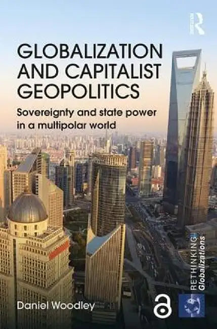 Globalization and Capitalist Geopolitics: Sovereignty and State Power in a Multipolar World by Daniel Woodley