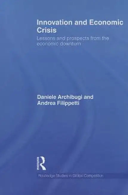 Innovation and Economic Crisis: Lessons and Prospects from the Economic Downturn by Daniele Archibugi