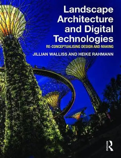 Landscape Architecture and Digital Technologies: Re-Conceptualising Design and Making by Jillian Walliss