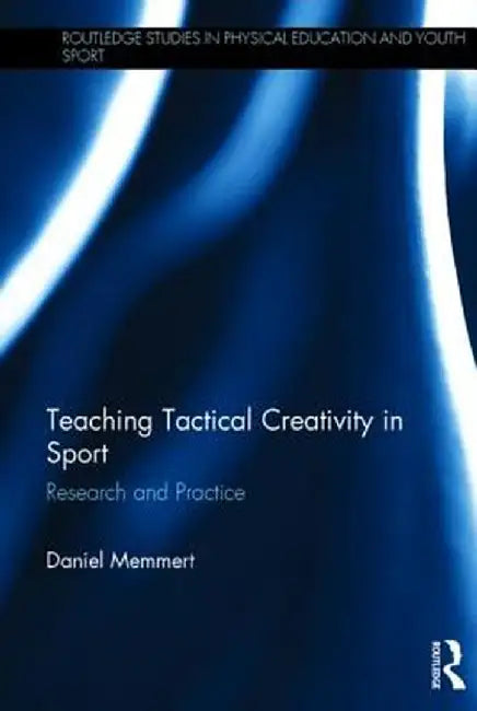 Teaching Tactical Creativity in Sport: Research and Practice by Daniel Memmert