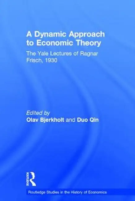 A Dynamic Approach to Economic Theory: The Yale Lectures of Ragnar Frisch, 1930 by Ragnar Frisch