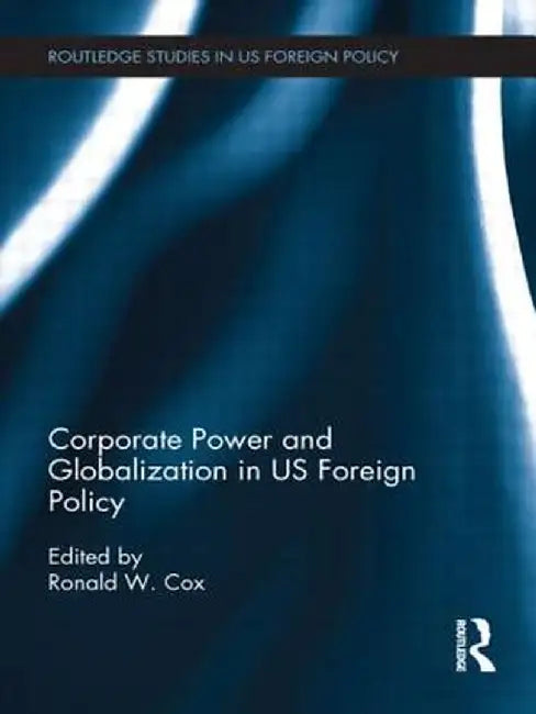 Corporate Power and Globalization in Us Foreign Policy by Ronald Cox