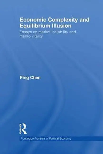 Economic Complexity and Equilibrium Illusion: Essays on Market Instability and Macro Vitality by Ping Chen