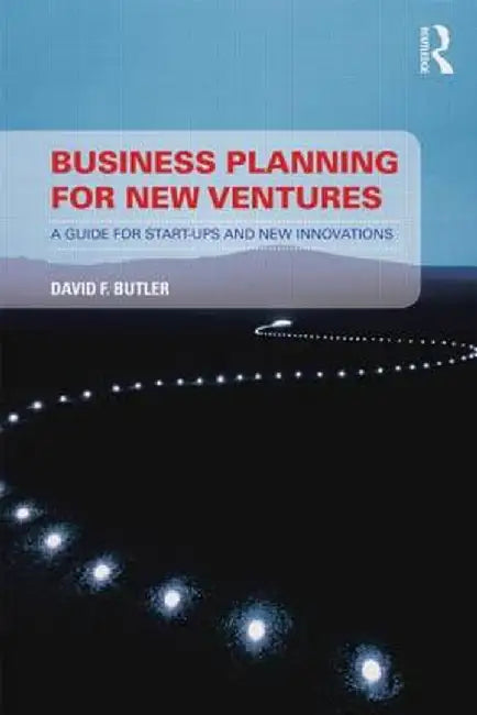 Business Planning for New Ventures: A guide for start-ups and new innovations by David Butler