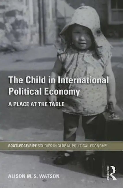 The Child in International Political Economy: A Place at the Table by Alison M.S. Watson
