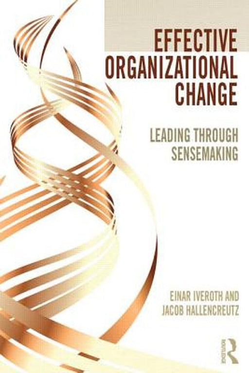 Effective Organizational Change: Leading Through Sensemaking by Einar Iveroth, Jacob Hallencreutz