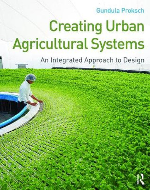 Creating Urban Agricultural Systems: An Integrated Approach to Design by Gundula Proksch