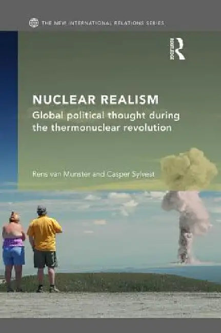 Nuclear Realism: Global Political Thought During the Thermonuclear Revolution by Rens Van Munster