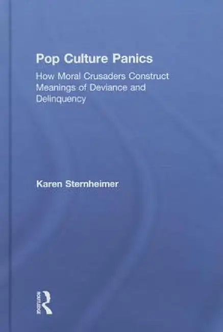 Pop Culture Panics: How Moral Crusaders Construct Meanings of Deviance and Delinquency by Karen Sternheimer
